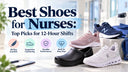 Best Shoes for Nurses: Top Picks for 12-Hour Shifts